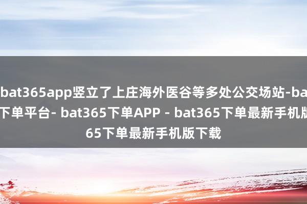 bat365app竖立了上庄海外医谷等多处公交场站-bat365下单平台- bat365下单APP - bat365下单最新手机版下载