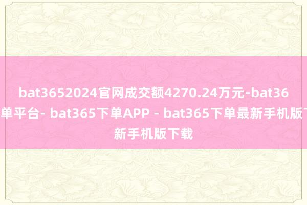 bat3652024官网成交额4270.24万元-bat365下单平台- bat365下单APP - bat365下单最新手机版下载