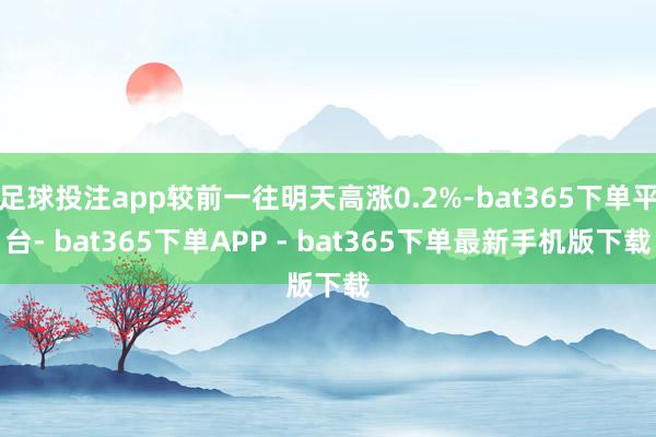 足球投注app较前一往明天高涨0.2%-bat365下单平台- bat365下单APP - bat365下单最新手机版下载
