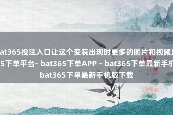 bat365投注入口让这个变装出现时更多的图片和视频里-bat365下单平台- bat365下单APP - bat365下单最新手机版下载