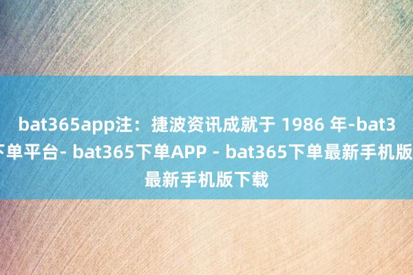 bat365app注：捷波资讯成就于 1986 年-bat365下单平台- bat365下单APP - bat365下单最新手机版下载