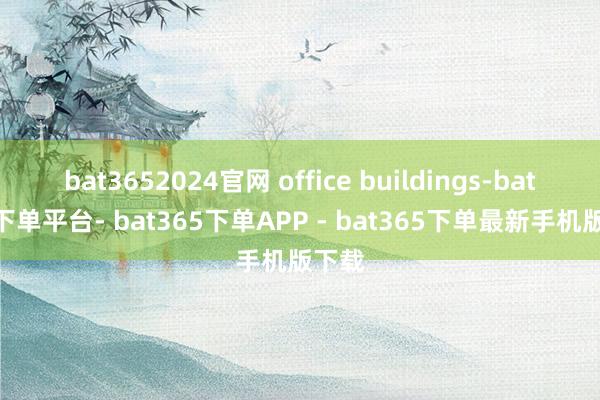 bat3652024官网 office buildings-bat365下单平台- bat365下单APP - bat365下单最新手机版下载