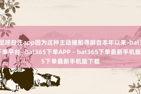 足球投注app因为这种主动撞船寻衅自本年以来-bat365下单平台- bat365下单APP - bat365下单最新手机版下载