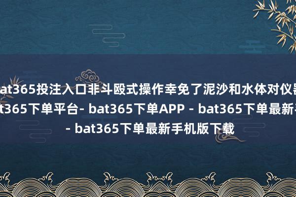 bat365投注入口非斗殴式操作幸免了泥沙和水体对仪器的侵蚀-bat365下单平台- bat365下单APP - bat365下单最新手机版下载