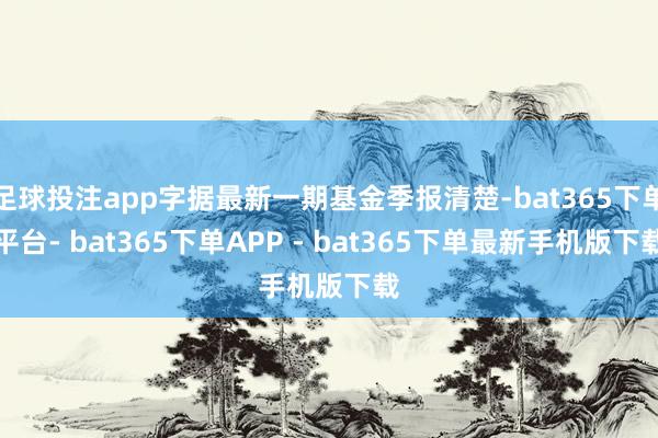 足球投注app字据最新一期基金季报清楚-bat365下单平台- bat365下单APP - bat365下单最新手机版下载