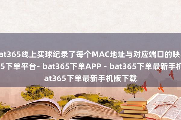 bat365线上买球纪录了每个MAC地址与对应端口的映射-bat365下单平台- bat365下单APP - bat365下单最新手机版下载