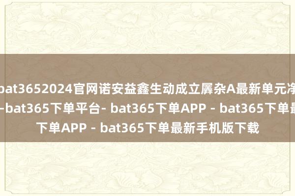 bat3652024官网诺安益鑫生动成立羼杂A最新单元净值为1.7869元-bat365下单平台- bat365下单APP - bat365下单最新手机版下载