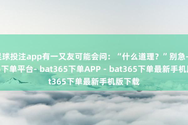 足球投注app有一又友可能会问：“什么道理？”别急-bat365下单平台- bat365下单APP - bat365下单最新手机版下载