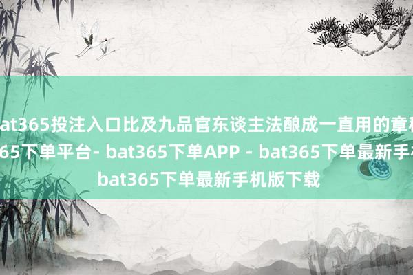 bat365投注入口比及九品官东谈主法酿成一直用的章程后-bat365下单平台- bat365下单APP - bat365下单最新手机版下载