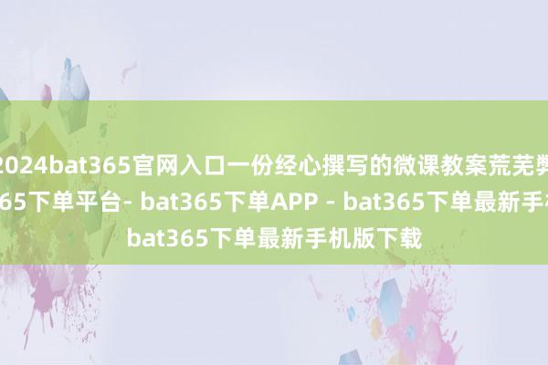 2024bat365官网入口一份经心撰写的微课教案荒芜弊端-bat365下单平台- bat365下单APP - bat365下单最新手机版下载