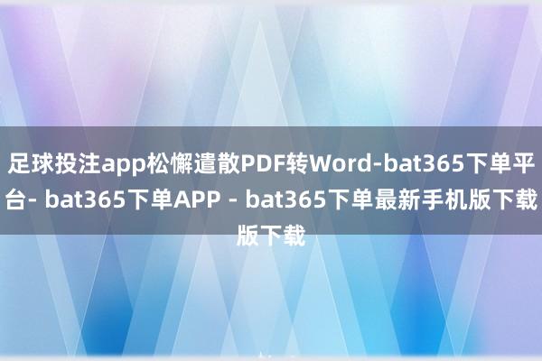 足球投注app松懈遣散PDF转Word-bat365下单平台- bat365下单APP - bat365下单最新手机版下载
