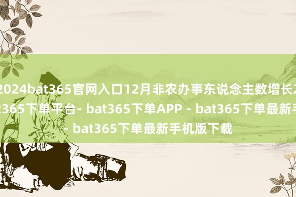 2024bat365官网入口12月非农办事东说念主数增长25.6万-bat365下单平台- bat365下单APP - bat365下单最新手机版下载