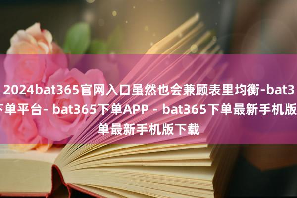 2024bat365官网入口虽然也会兼顾表里均衡-bat365下单平台- bat365下单APP - bat365下单最新手机版下载