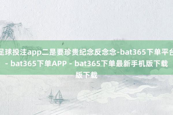 足球投注app二是要珍贵纪念反念念-bat365下单平台- bat365下单APP - bat365下单最新手机版下载