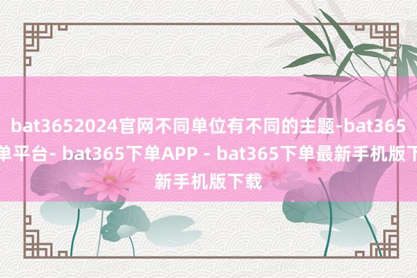 bat3652024官网不同单位有不同的主题-bat365下单平台- bat365下单APP - bat365下单最新手机版下载