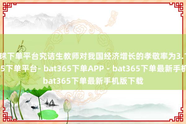 买球下单平台究诘生教师对我国经济增长的孝敬率为3.1%-bat365下单平台- bat365下单APP - bat365下单最新手机版下载