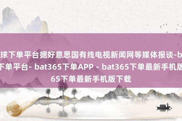 买球下单平台据好意思国有线电视新闻网等媒体报谈-bat365下单平台- bat365下单APP - bat365下单最新手机版下载