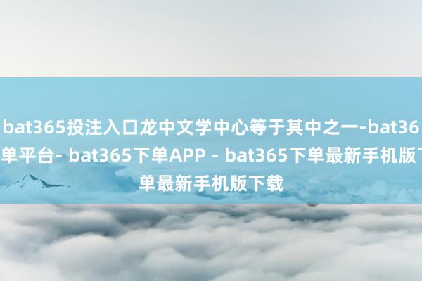 bat365投注入口龙中文学中心等于其中之一-bat365下单平台- bat365下单APP - bat365下单最新手机版下载