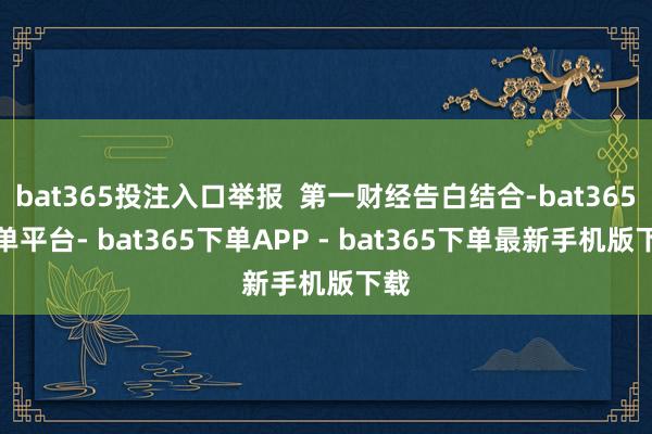 bat365投注入口举报  第一财经告白结合-bat365下单平台- bat365下单APP - bat365下单最新手机版下载