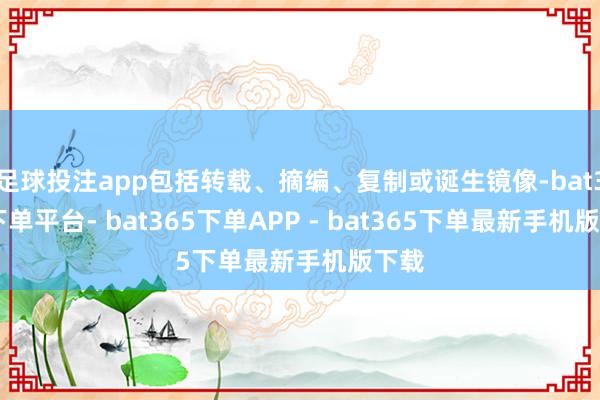 足球投注app包括转载、摘编、复制或诞生镜像-bat365下单平台- bat365下单APP - bat365下单最新手机版下载