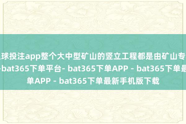 足球投注app整个大中型矿山的竖立工程都是由矿山专科工程公司承担-bat365下单平台- bat365下单APP - bat365下单最新手机版下载