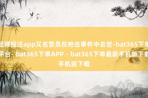 足球投注app又名警员在枪击事件中去世-bat365下单平台- bat365下单APP - bat365下单最新手机版下载