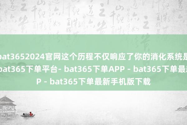 bat3652024官网这个历程不仅响应了你的消化系统是否高效脱手-bat365下单平台- bat365下单APP - bat365下单最新手机版下载