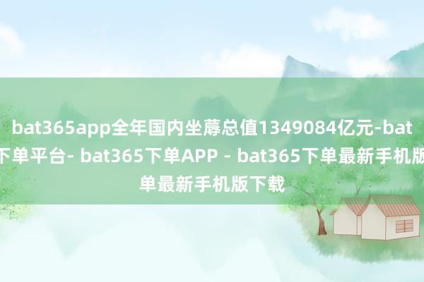 bat365app全年国内坐蓐总值1349084亿元-bat365下单平台- bat365下单APP - bat365下单最新手机版下载