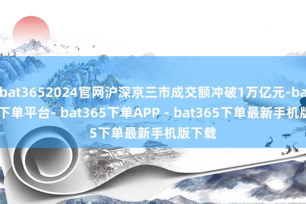 bat3652024官网沪深京三市成交额冲破1万亿元-bat365下单平台- bat365下单APP - bat365下单最新手机版下载