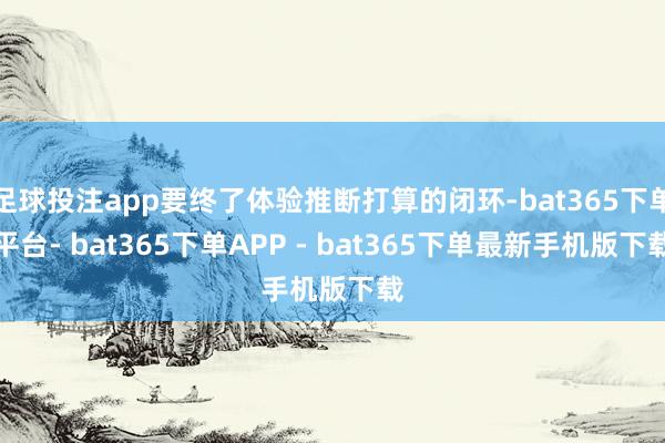 足球投注app要终了体验推断打算的闭环-bat365下单平台- bat365下单APP - bat365下单最新手机版下载