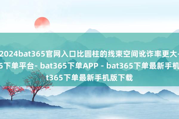 2024bat365官网入口比圆柱的线束空间讹诈率更大-bat365下单平台- bat365下单APP - bat365下单最新手机版下载