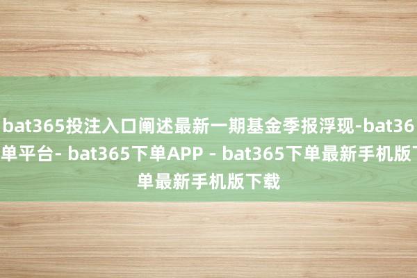 bat365投注入口阐述最新一期基金季报浮现-bat365下单平台- bat365下单APP - bat365下单最新手机版下载