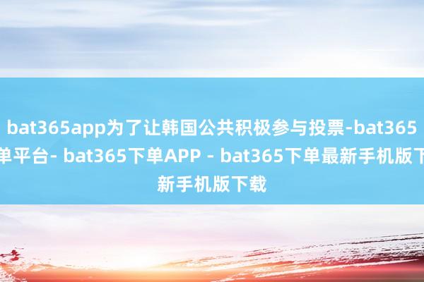 bat365app为了让韩国公共积极参与投票-bat365下单平台- bat365下单APP - bat365下单最新手机版下载