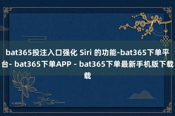 bat365投注入口强化 Siri 的功能-bat365下单平台- bat365下单APP - bat365下单最新手机版下载