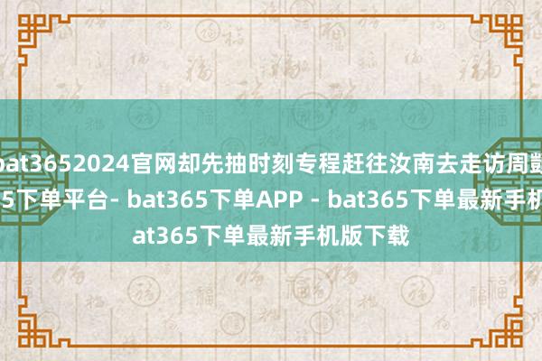 bat3652024官网却先抽时刻专程赶往汝南去走访周顗-bat365下单平台- bat365下单APP - bat365下单最新手机版下载