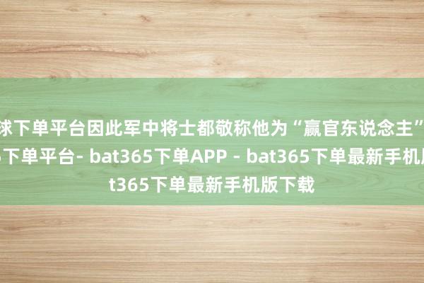 买球下单平台因此军中将士都敬称他为“赢官东说念主”-bat365下单平台- bat365下单APP - bat365下单最新手机版下载