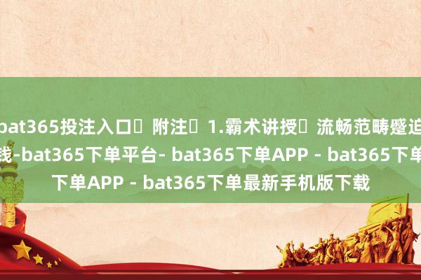 bat365投注入口 附注 1.霸术讲授 流畅范畴蹙迫分娩良友阛阓价钱-bat365下单平台- bat365下单APP - bat365下单最新手机版下载