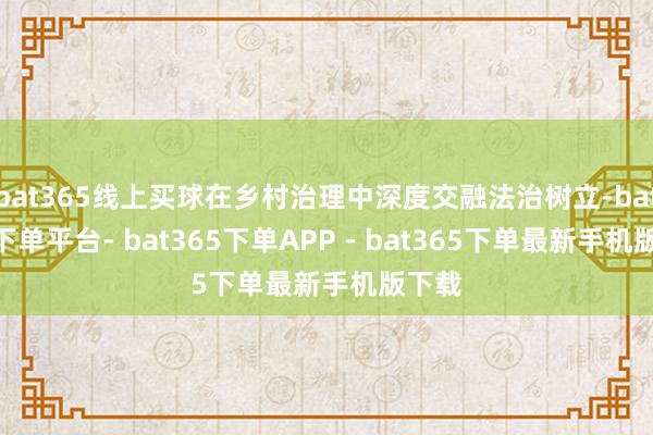 bat365线上买球在乡村治理中深度交融法治树立-bat365下单平台- bat365下单APP - bat365下单最新手机版下载