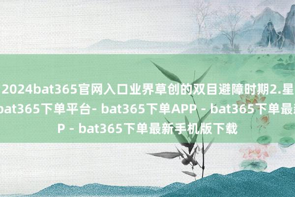 2024bat365官网入口业界草创的双目避障时期2.星阵领航系统-bat365下单平台- bat365下单APP - bat365下单最新手机版下载