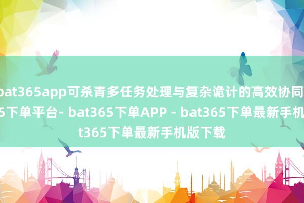 bat365app可杀青多任务处理与复杂诡计的高效协同-bat365下单平台- bat365下单APP - bat365下单最新手机版下载