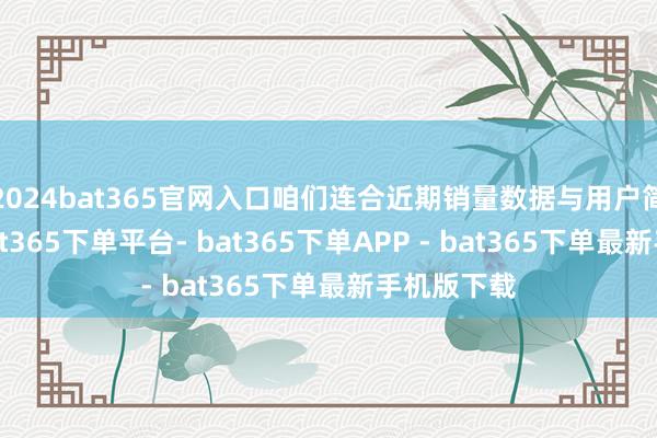 2024bat365官网入口咱们连合近期销量数据与用户简直评价-bat365下单平台- bat365下单APP - bat365下单最新手机版下载