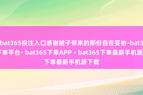 bat365投注入口感谢裙子带来的那份自在妥协-bat365下单平台- bat365下单APP - bat365下单最新手机版下载