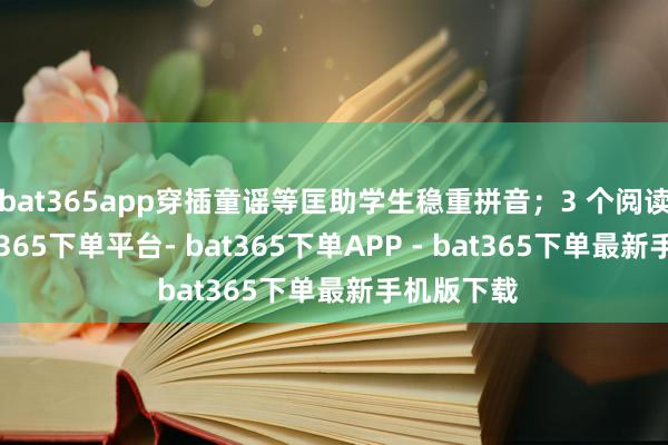 bat365app穿插童谣等匡助学生稳重拼音；3 个阅读单位-bat365下单平台- bat365下单APP - bat365下单最新手机版下载