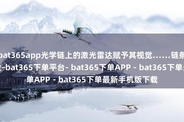 bat365app光学链上的激光雷达赋予其视觉……链条横跨十几个行业-bat365下单平台- bat365下单APP - bat365下单最新手机版下载