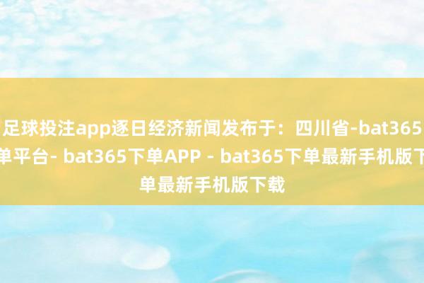 足球投注app逐日经济新闻发布于：四川省-bat365下单平台- bat365下单APP - bat365下单最新手机版下载