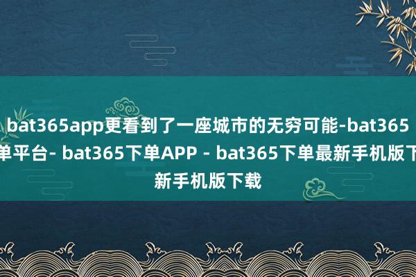 bat365app更看到了一座城市的无穷可能-bat365下单平台- bat365下单APP - bat365下单最新手机版下载
