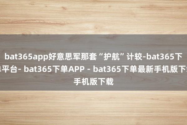 bat365app好意思军那套“护航”计较-bat365下单平台- bat365下单APP - bat365下单最新手机版下载