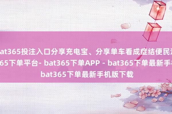 bat365投注入口分享充电宝、分享单车看成症结便民活动-bat365下单平台- bat365下单APP - bat365下单最新手机版下载