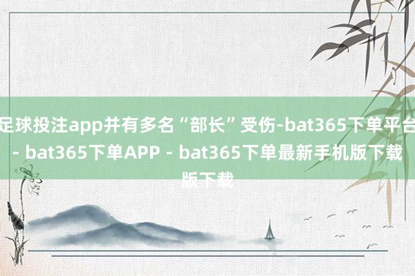 足球投注app并有多名“部长”受伤-bat365下单平台- bat365下单APP - bat365下单最新手机版下载