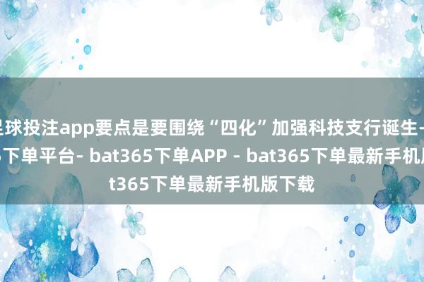 足球投注app要点是要围绕“四化”加强科技支行诞生-bat365下单平台- bat365下单APP - bat365下单最新手机版下载